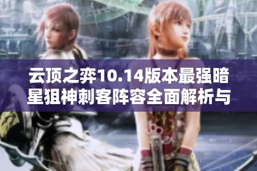 云顶之弈10.14版本最强暗星狙神刺客阵容全面解析与攻略