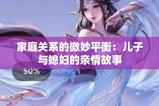 家庭关系的微妙平衡：儿子与媳妇的亲情故事