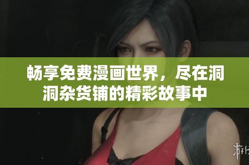 畅享免费漫画世界，尽在洞洞杂货铺的精彩故事中