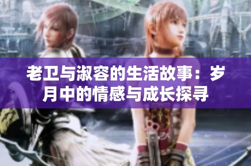 老卫与淑容的生活故事：岁月中的情感与成长探寻