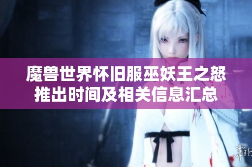 魔兽世界怀旧服巫妖王之怒推出时间及相关信息汇总