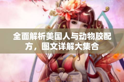 全面解析美国人与动物胶配方，图文详解大集合