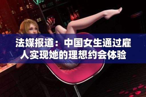 法媒报道：中国女生通过雇人实现她的理想约会体验