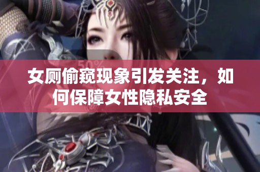 女厕偷窥现象引发关注，如何保障女性隐私安全
