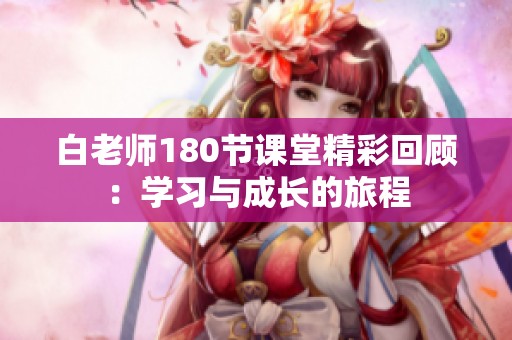 白老师180节课堂精彩回顾：学习与成长的旅程