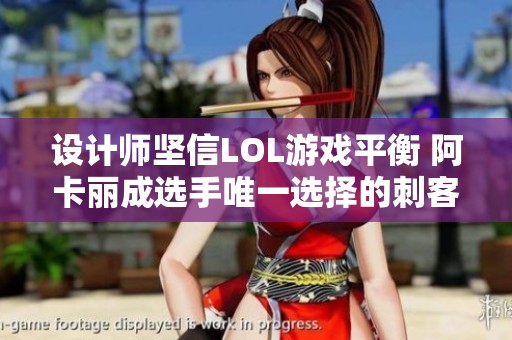 设计师坚信LOL游戏平衡 阿卡丽成选手唯一选择的刺客角色