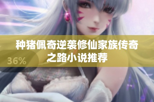 种猪佩奇逆袭修仙家族传奇之路小说推荐