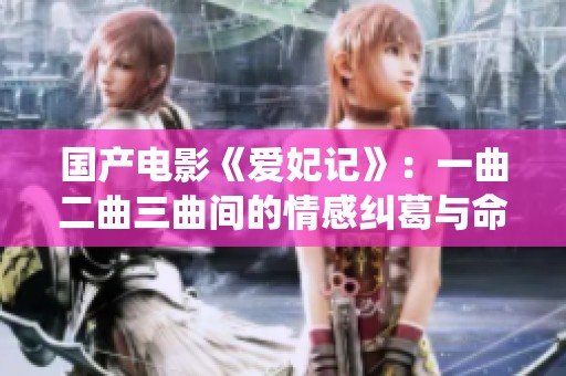 国产电影《爱妃记》：一曲二曲三曲间的情感纠葛与命运演绎