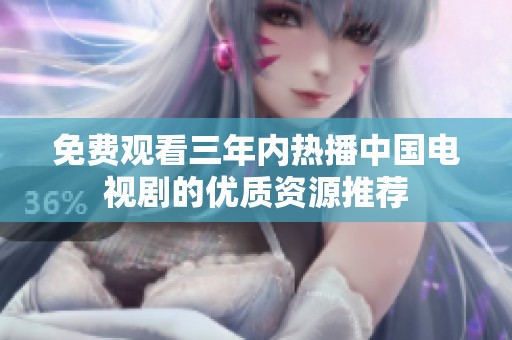 免费观看三年内热播中国电视剧的优质资源推荐
