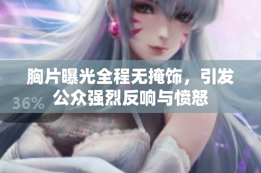胸片曝光全程无掩饰，引发公众强烈反响与愤怒