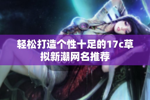 轻松打造个性十足的17c草拟新潮网名推荐