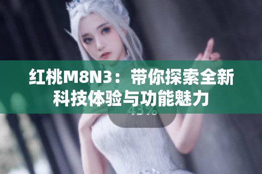 红桃M8N3：带你探索全新科技体验与功能魅力
