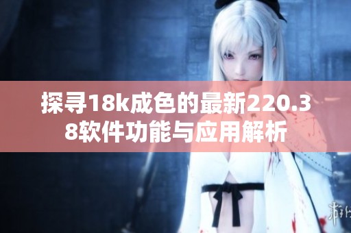 探寻18k成色的最新220.38软件功能与应用解析