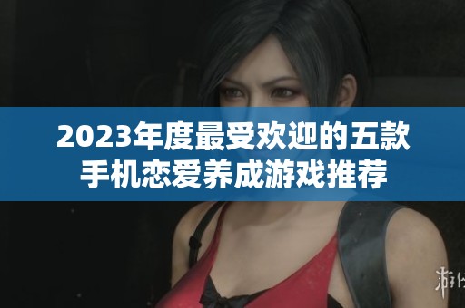 2023年度最受欢迎的五款手机恋爱养成游戏推荐