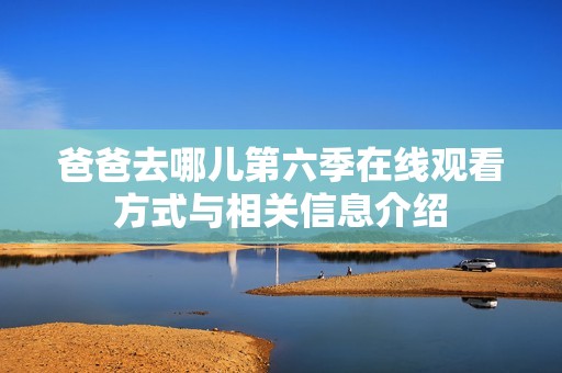 爸爸去哪儿第六季在线观看方式与相关信息介绍