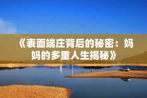 《表面端庄背后的秘密：妈妈的多重人生揭秘》