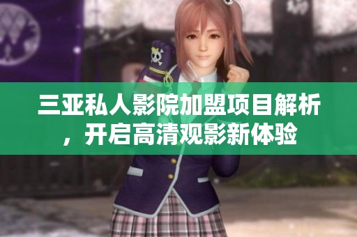 三亚私人影院加盟项目解析，开启高清观影新体验