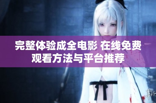 完整体验成全电影 在线免费观看方法与平台推荐