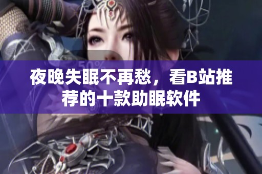 夜晚失眠不再愁，看B站推荐的十款助眠软件