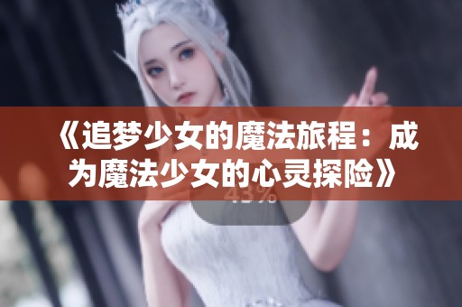 《追梦少女的魔法旅程：成为魔法少女的心灵探险》