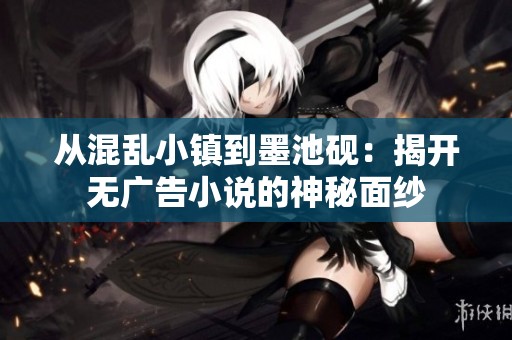 从混乱小镇到墨池砚：揭开无广告小说的神秘面纱