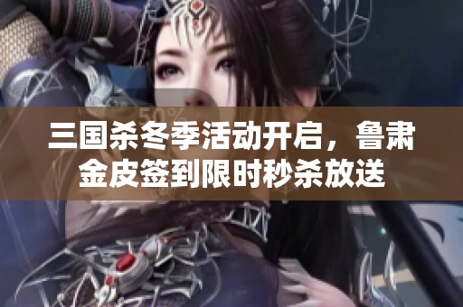 三国杀冬季活动开启，鲁肃金皮签到限时秒杀放送