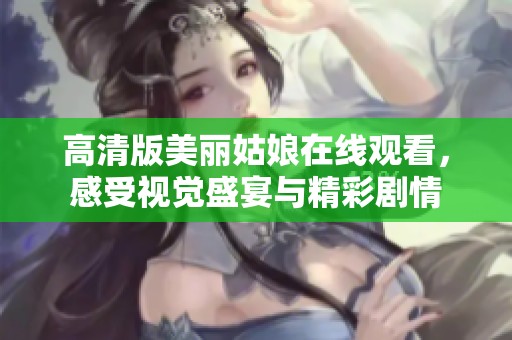高清版美丽姑娘在线观看，感受视觉盛宴与精彩剧情