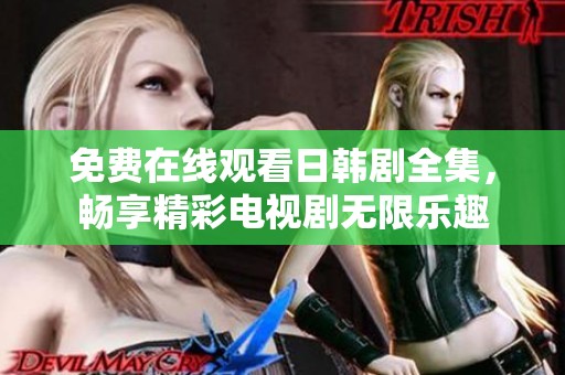 免费在线观看日韩剧全集，畅享精彩电视剧无限乐趣