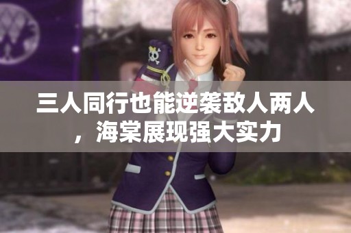 三人同行也能逆袭敌人两人，海棠展现强大实力