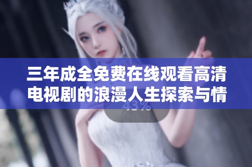 三年成全免费在线观看高清电视剧的浪漫人生探索与情感历程