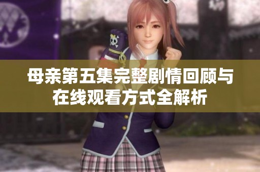 母亲第五集完整剧情回顾与在线观看方式全解析