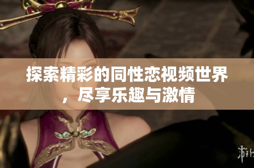 探索精彩的同性恋视频世界，尽享乐趣与激情