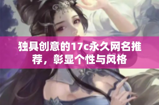 独具创意的17c永久网名推荐，彰显个性与风格