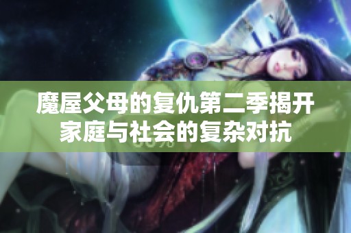 魔屋父母的复仇第二季揭开家庭与社会的复杂对抗