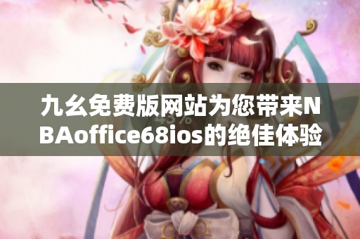 九幺免费版网站为您带来NBAoffice68ios的绝佳体验与精彩内容