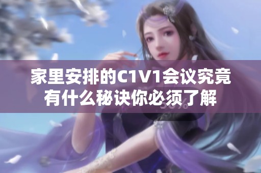 家里安排的C1V1会议究竟有什么秘诀你必须了解