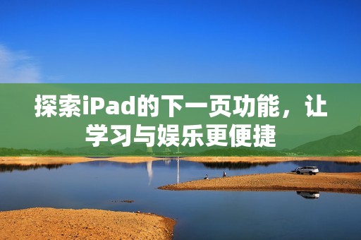 探索iPad的下一页功能，让学习与娱乐更便捷