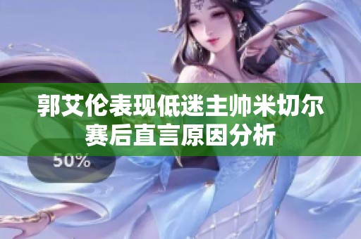 郭艾伦表现低迷主帅米切尔赛后直言原因分析