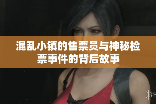 混乱小镇的售票员与神秘检票事件的背后故事