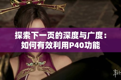 探索下一页的深度与广度：如何有效利用P40功能