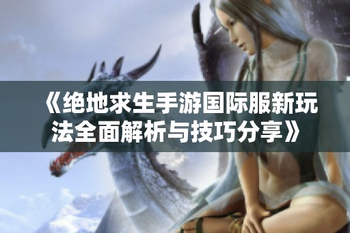 《绝地求生手游国际服新玩法全面解析与技巧分享》