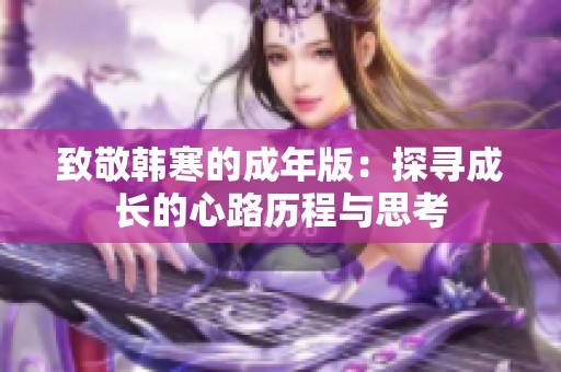 致敬韩寒的成年版：探寻成长的心路历程与思考