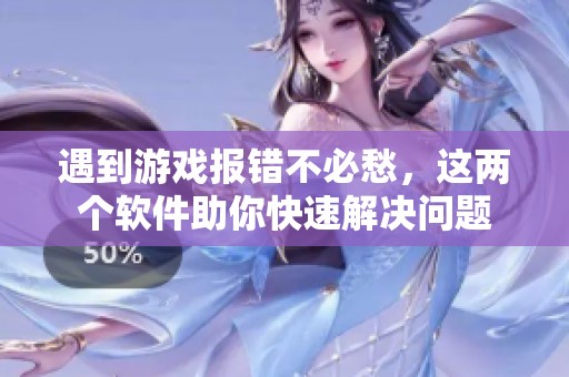 遇到游戏报错不必愁，这两个软件助你快速解决问题