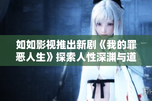 如如影视推出新剧《我的罪恶人生》探索人性深渊与道德选择