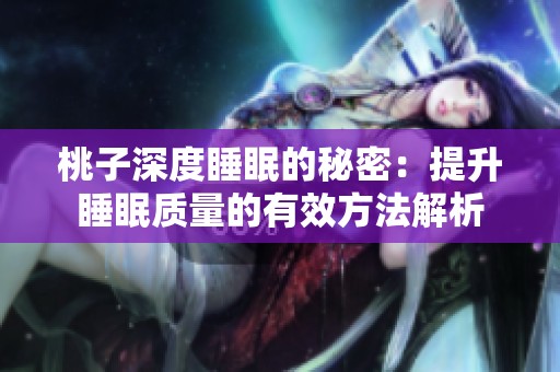 桃子深度睡眠的秘密：提升睡眠质量的有效方法解析