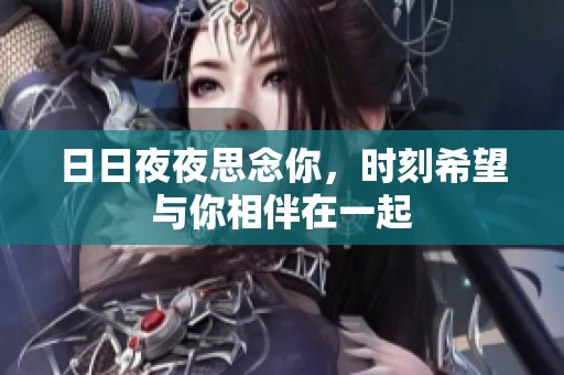 日日夜夜思念你，时刻希望与你相伴在一起