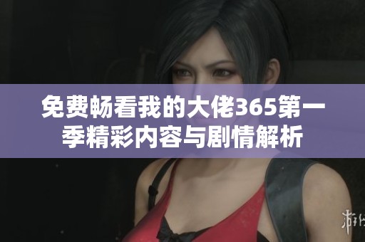 免费畅看我的大佬365第一季精彩内容与剧情解析