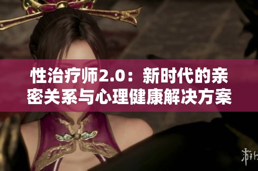 性治疗师2.0：新时代的亲密关系与心理健康解决方案