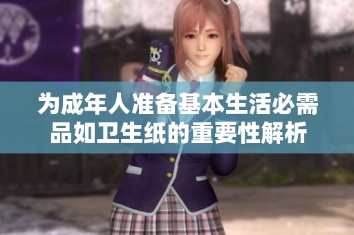 为成年人准备基本生活必需品如卫生纸的重要性解析