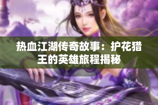 热血江湖传奇故事：护花猎王的英雄旅程揭秘
